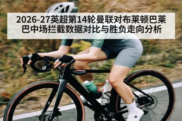 2026-27英超第14轮曼联对布莱顿巴莱巴中场拦截数据对比与胜负走向分析